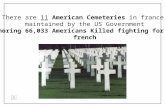 There are 11 American Cemeteries in france maintained by the US Government Honoring 66,033 Americans Killed fighting for the french.