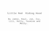 L ittle Red Riding Hood By Jamie, Raul, Joe, Ivy, Lili, Holly, Yasmine and Molly.