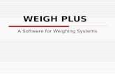 WEIGH PLUS A Software for Weighing Systems. Features Weigh Plus is a S/W that is designed for weighing systems. It reads the weight (both Gross Weight.