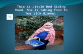This is Little Red Riding Hood. She is taking food to her sick Granny.