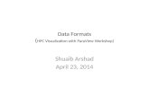 Data Formats ( HPC Visualization with ParaView Workshop) Shuaib Arshad April 23, 2014.
