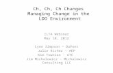 Ch, Ch, Ch Changes Managing Change in the LDO Environment ILTA Webinar May 10, 2012 Lynn Simpson – DuPont Julie Richer – AEP Kim Townsan - UTC Jim Michalowicz.