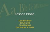 Lesson Plans Danielle Barr EDUC-200 Final Project December 9, 2004.