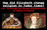 How did Elizabeth change religion in Tudor times? L/O – To identify the changes Elizabeth made to religion in England.