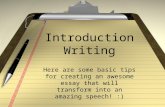 Introduction Writing Here are some basic tips for creating an awesome essay that will transform into an amazing speech! :)