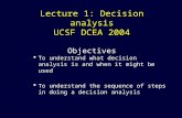Lecture 1: Decision analysis UCSF DCEA 2004 Objectives  To understand what decision analysis is and when it might be used  To understand the sequence.