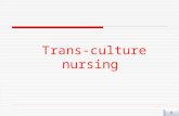 Trans-culture nursing 1 1. Why Trans-cultural nursing 1.Trans cultural nursing is an essential aspect to health care today. The ever-increasing multicultural.