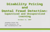 Disability Pricing and Dental Fraud Detection: Supervised and Unsupervised Learning October 11, 2007 Jonathan Polon FSA Claim Analytics Inc. .