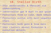 18. Stellar Birth Star observations & theories aid understanding Interstellar gas & dust in our galaxy Protostars form in cold, dark nebulae Protostars.