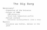 The Big Bang Necessary? –Expansion of the Universe –Origin of CMBR 400 photons/cc Black body temperature profile –Helium content Universal nucleosynthesis.