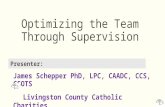 Optimizing the Team Through Supervision James Schepper PhD, LPC, CAADC, CCS, CSOTS Livingston County Catholic Charities Clinical Director Presenter: