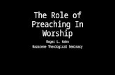 The Role of Preaching In Worship Roger L. Hahn Nazarene Theological Seminary.