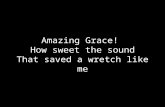 Amazing Grace! How sweet the sound That saved a wretch like me.