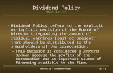 CHAPTER 22 – Dividend Policy22 - 1 Dividend Policy What is It? Dividend Policy refers to the explicit or implicit decision of the Board of Directors regarding.