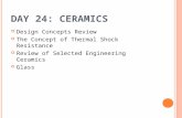 D AY 24: C ERAMICS Design Concepts Review The Concept of Thermal Shock Resistance Review of Selected Engineering Ceramics Glass.