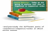 Learning Objective : Today we are going to analyze text that is organized in sequential order. analyze=study the different parts of sequential(sequence)=order.