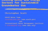 Linking Water and Energy Sectors for Sustainable Groundwater Use Christopher Scott USAID Water Team cscott@usaid.gov () and International.