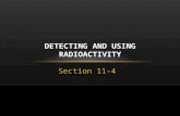 Section 11-4 DETECTING AND USING RADIOACTIVITY. LEARNING TARGETS List and describe the tools used to detect radioactivity Explain some of the uses and.