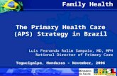 Family Health The Primary Health Care (APS) Strategy in Brazil Luis Fernando Rolim Sampaio, MD, MPH National Director of Primary Care Tegucigalpa, Honduras.