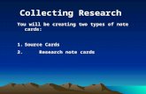 Collecting Research You will be creating two types of note cards: 1.Source Cards 2. Research note cards.