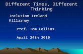 Different Times, Different Thinking Inclusion Ireland Killarney Prof. Tom Collins April 24th 2010.
