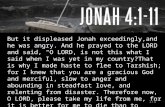 But it displeased Jonah exceedingly,and he was angry. And he prayed to the LORD and said, "O LORD, is not this what I said when I was yet in my country?That.