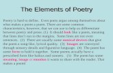 The Elements of Poetry Poetry is hard to define. Even poets argue among themselves about what makes a poem a poem. There are some common characteristics,