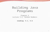 1 Building Java Programs Chapter 5 Lecture 5-2: Random Numbers reading: 5.1, 5.6.