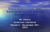Transcendentalism, Anti- Transcendentalism and the Dark Romantics Mr. Feraco American Literature Period 4 – November 26 th, 2007.