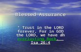 Blessed Assurance " Trust in the LORD forever, For in GOD the LORD, we have an everlasting Rock.” Isa 26:4.