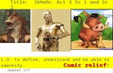 Title: Othello: Act 3 Sc 1 and Sc 2 1.What do these characters have in common? 2.What is their purpose in the movies they appear in? Comic relief L.O: