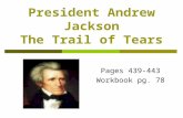 President Andrew Jackson The Trail of Tears Pages 439-443 Workbook pg. 78.