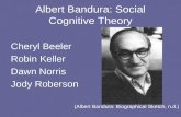 Albert Bandura: Social Cognitive Theory Cheryl Beeler Robin Keller Dawn Norris Jody Roberson (Albert Bandura: Biographical Sketch, n.d.)