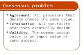 Consensus problem Agreement. All processes that decide choose the same value. Termination. All non-faulty processes eventually decide. Validity. The common.