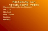 Mastering six troublesome verbs Why are these verbs troublesome? Lie / Lay Sit / Set Rise / Raise Review A Review B.