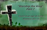 “Worship the King” Part 7 Easter in an age of Terror Matthew 28:1-15.