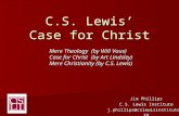 C.S. Lewisâ€™ Case for Christ Jim Phillips C.S. Lewis Institute j.phillips@  Mere Theology (by Will Vaus) Case for Christ (by Art Lindsley)