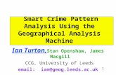 1 Smart Crime Pattern Analysis Using the Geographical Analysis Machine Ian Turton, Stan Openshaw, James Macgill CCG, University of Leeds email: ian@geog.leeds.ac.uk.