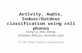 Activity, Audio, Indoor/Outdoor classification using cell phones Hong Lu, Xiao Zheng Emiliano Miluzzo, Nicholas Lane CS 185 Final Project presentation.