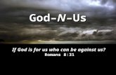 God–N–Us If God is for us who can be against us? Romans 8:31.