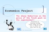 The sharp Reduction on the price of the fresh pork in the supermarkets Economics Project (End the presentation) Presented by Munsang College Flora Tsang.