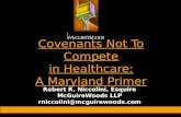 Covenants Not To Compete in Healthcare: A Maryland Primer Robert R. Niccolini, Esquire McGuireWoods LLP rniccolini@mcguirewoods.com.