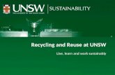 Recycling and reuse at UNSW Live, learn and work sustainably Recycling and Reuse at UNSW Live, learn and work sustainably.
