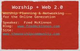 Worship + Web 2.0 Worship Planning & Networking for the Online Generation Speaker: Fred McKinnon Blog:  Site: .