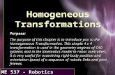 ME 537 - Robotics Homogeneous Transformations Purpose: The purpose of this chapter is to introduce you to the Homogeneous Transformation. This simple 4.