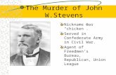 The Murder of John W.Stevens Nickname was “chicken”. Served in Confederate Army in Civil War. Agent of Freedmen’s Bureau, Republican, Union League.