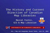 The History and Current Direction of Canadian Map Libraries Marcel Fortin, GIS & Map Librarian ALA / Map and Geography Round Table, June 23, 2003.