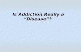 Is Addiction Really a “Disease”?. “Choice” vs. “Disease” Free Will exists Responsibility Can stop Punishment and Coercion DO work BEHAVIORS No Free Will.