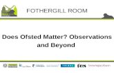 Does Ofsted Matter? Observations and Beyond FOTHERGILL ROOM.