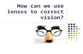 How can we use lenses to correct vision?. If the image is turned upside down too soon, what lens would we use? What if the image was turned upside down.